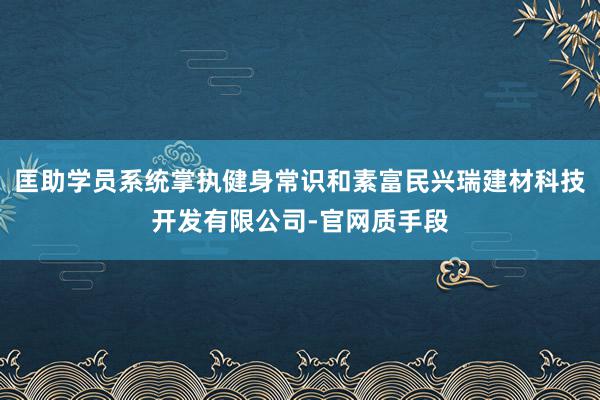 匡助学员系统掌执健身常识和素富民兴瑞建材科技开发有限公司-官网质手段