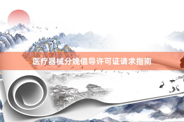 医疗器械分娩倡导许可证请求指南